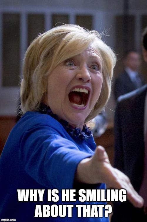 Outraged Hillary | WHY IS HE SMILING 
ABOUT THAT? | image tagged in outraged hillary | made w/ Imgflip meme maker
