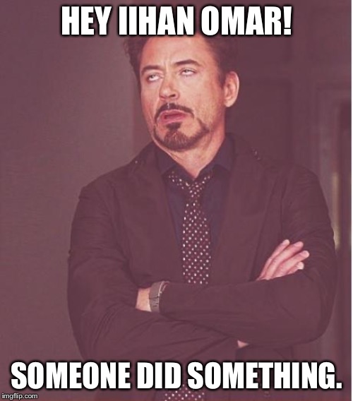 Face You Make Robert Downey Jr | HEY IIHAN OMAR! SOMEONE DID SOMETHING. | image tagged in memes,face you make robert downey jr | made w/ Imgflip meme maker