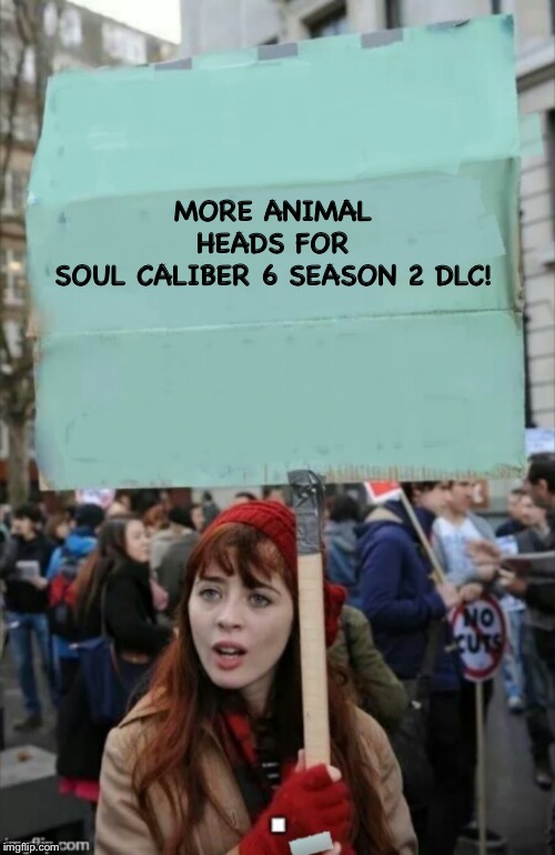 protestor | MORE ANIMAL HEADS FOR SOUL CALIBER 6 SEASON 2 DLC! | image tagged in protestor | made w/ Imgflip meme maker