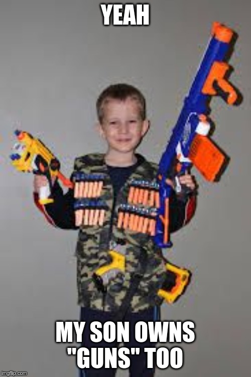 nerf gun kid | YEAH MY SON OWNS "GUNS" TOO | image tagged in nerf gun kid | made w/ Imgflip meme maker