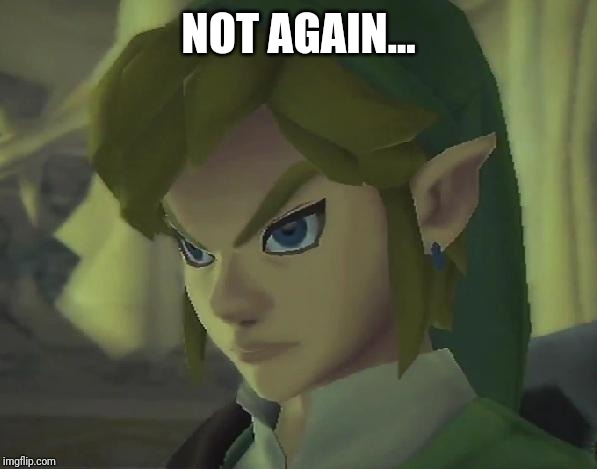 Angry Link | NOT AGAIN... | image tagged in angry link | made w/ Imgflip meme maker