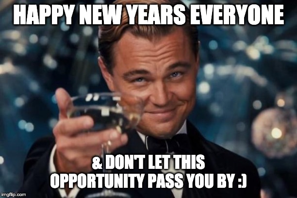Leonardo Dicaprio Cheers | HAPPY NEW YEARS EVERYONE; & DON'T LET THIS OPPORTUNITY PASS YOU BY :) | image tagged in memes,leonardo dicaprio cheers | made w/ Imgflip meme maker