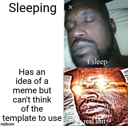 Sleeping Shaq Meme | Sleeping; Has an idea of a meme but can't think of the template to use | image tagged in memes,sleeping shaq | made w/ Imgflip meme maker