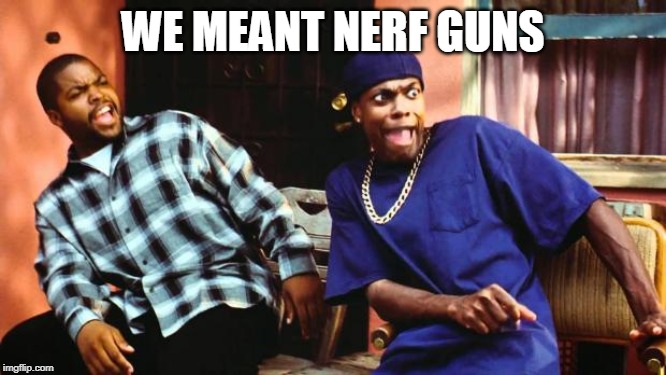 Ice Cube Damn | WE MEANT NERF GUNS | image tagged in ice cube damn | made w/ Imgflip meme maker