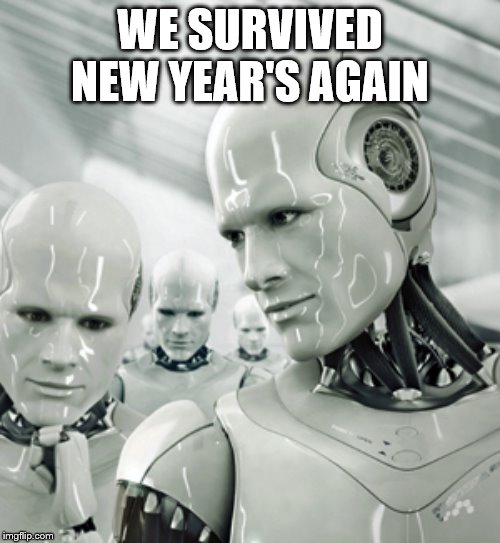 Robots Meme | WE SURVIVED NEW YEAR'S AGAIN | image tagged in memes,robots | made w/ Imgflip meme maker