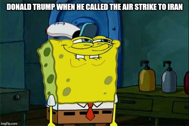 Don't You Squidward | DONALD TRUMP WHEN HE CALLED THE AIR STRIKE TO IRAN | image tagged in memes,dont you squidward | made w/ Imgflip meme maker