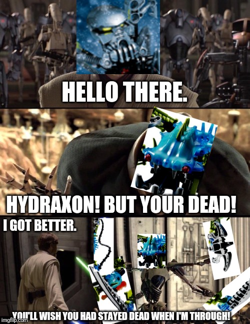 General Kenobi "Hello there" | HELLO THERE. HYDRAXON! BUT YOUR DEAD! I GOT BETTER. YOU'LL WISH YOU HAD STAYED DEAD WHEN I'M THROUGH! | image tagged in general kenobi hello there | made w/ Imgflip meme maker