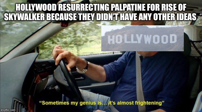 sometimes my genius is... it's almost frightening | HOLLYWOOD RESURRECTING PALPATINE FOR RISE OF SKYWALKER BECAUSE THEY DIDN’T HAVE ANY OTHER IDEAS | image tagged in sometimes my genius is it's almost frightening | made w/ Imgflip meme maker