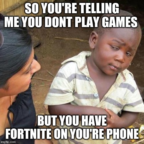 Third World Skeptical Kid | SO YOU'RE TELLING ME YOU DONT PLAY GAMES; BUT YOU HAVE FORTNITE ON YOU'RE PHONE | image tagged in memes,third world skeptical kid | made w/ Imgflip meme maker