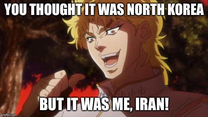 But it was me Dio | YOU THOUGHT IT WAS NORTH KOREA; BUT IT WAS ME, IRAN! | image tagged in but it was me dio | made w/ Imgflip meme maker