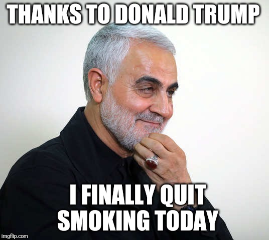 No meds needed!!! | THANKS TO DONALD TRUMP; I FINALLY QUIT SMOKING TODAY | image tagged in soleimani,qassan soleimani,donald trump,terrorist,smoking,boom | made w/ Imgflip meme maker