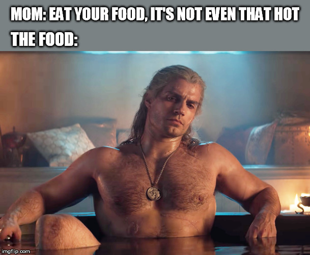 MOM: EAT YOUR FOOD, IT'S NOT EVEN THAT HOT; THE FOOD: | image tagged in food,hot,the witcher,witcher | made w/ Imgflip meme maker