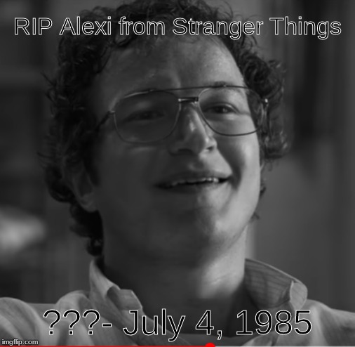 RIP Alexi from Stranger Things; ???- July 4, 1985 | image tagged in memes,sexy | made w/ Imgflip meme maker