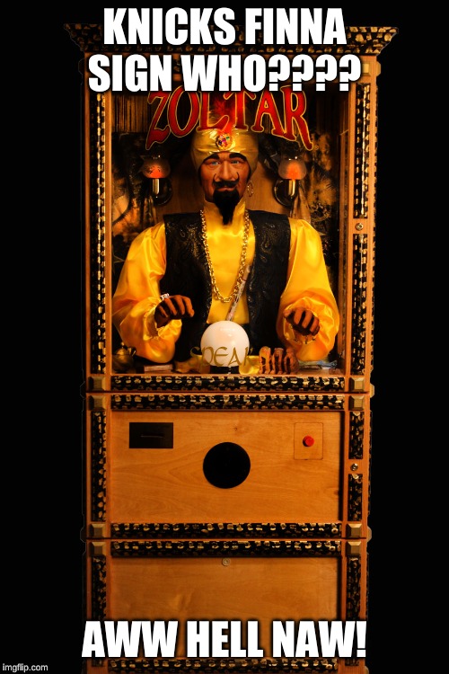 Zoltar Machine | KNICKS FINNA SIGN WHO???? AWW HELL NAW! | image tagged in zoltar machine | made w/ Imgflip meme maker