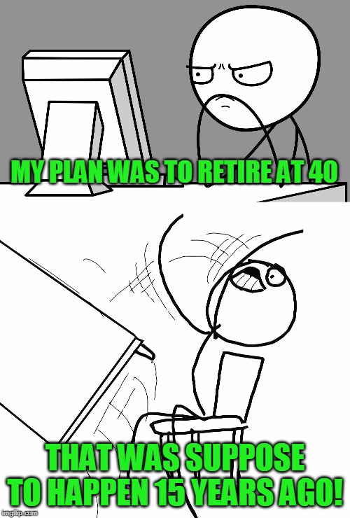 Use to be a funnier joke when I was 41 | MY PLAN WAS TO RETIRE AT 40; THAT WAS SUPPOSE TO HAPPEN 15 YEARS AGO! | image tagged in computer guy and table flip guy | made w/ Imgflip meme maker