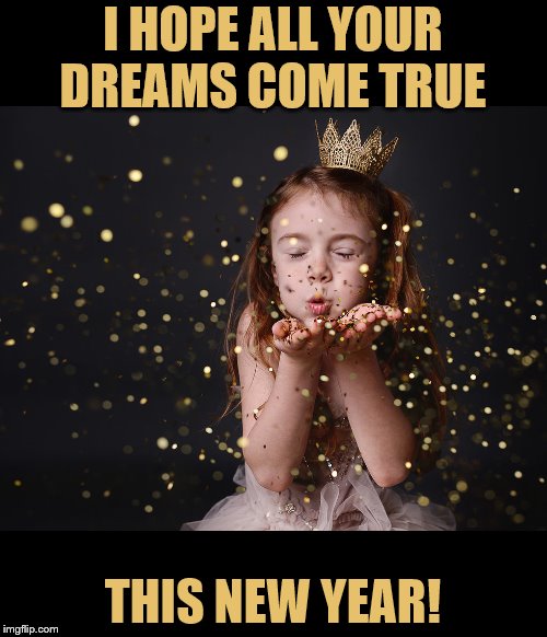 I HOPE ALL YOUR DREAMS COME TRUE THIS NEW YEAR! | made w/ Imgflip meme maker
