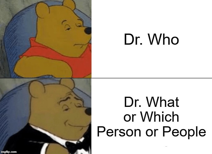 Tuxedo Winnie The Pooh Meme | Dr. Who; Dr. What or Which Person or People | image tagged in memes,tuxedo winnie the pooh | made w/ Imgflip meme maker