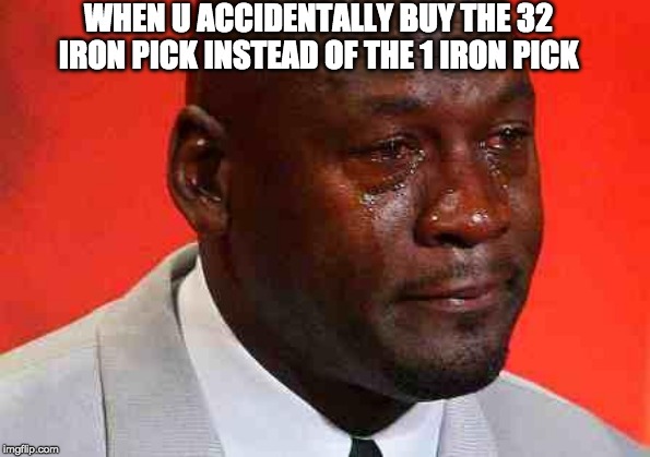 crying michael jordan | WHEN U ACCIDENTALLY BUY THE 32 IRON PICK INSTEAD OF THE 1 IRON PICK | image tagged in crying michael jordan | made w/ Imgflip meme maker