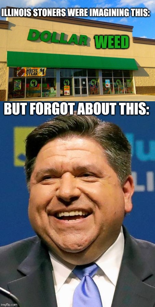 ILLINOIS STONERS WERE IMAGINING THIS:; WEED; BUT FORGOT ABOUT THIS: | image tagged in dollar tree,jb pritzker | made w/ Imgflip meme maker