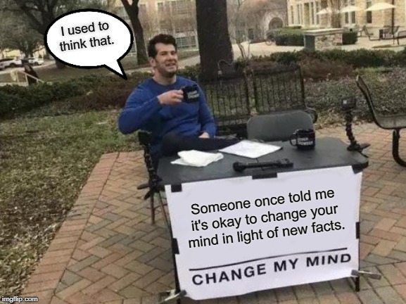 Change My Mind Meme | I used to think that. Someone once told me it's okay to change your mind in light of new facts. | image tagged in memes,change my mind | made w/ Imgflip meme maker