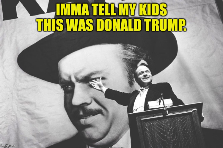 imma tell my kids | IMMA TELL MY KIDS THIS WAS DONALD TRUMP. | image tagged in citizen kane,orson welles | made w/ Imgflip meme maker