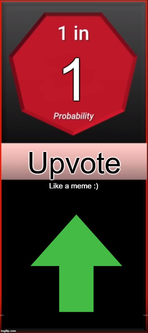 Probability | 1; Upvote; Like a meme :) | image tagged in probability | made w/ Imgflip meme maker