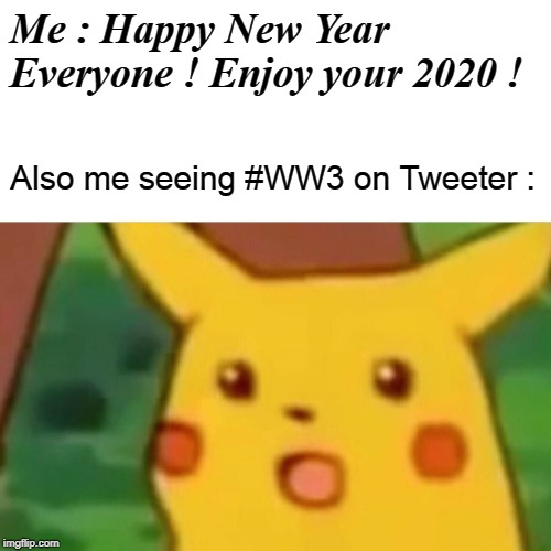 Surprised Pikachu Meme | Me : Happy New Year Everyone ! Enjoy your 2020 ! Also me seeing #WW3 on Tweeter : | image tagged in memes,surprised pikachu | made w/ Imgflip meme maker