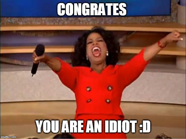Oprah You Get A Meme | CONGRATES YOU ARE AN IDIOT :D | image tagged in memes,oprah you get a | made w/ Imgflip meme maker
