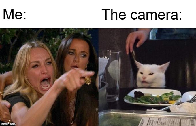 Woman Yelling At Cat Meme | Me: The camera: | image tagged in memes,woman yelling at cat | made w/ Imgflip meme maker