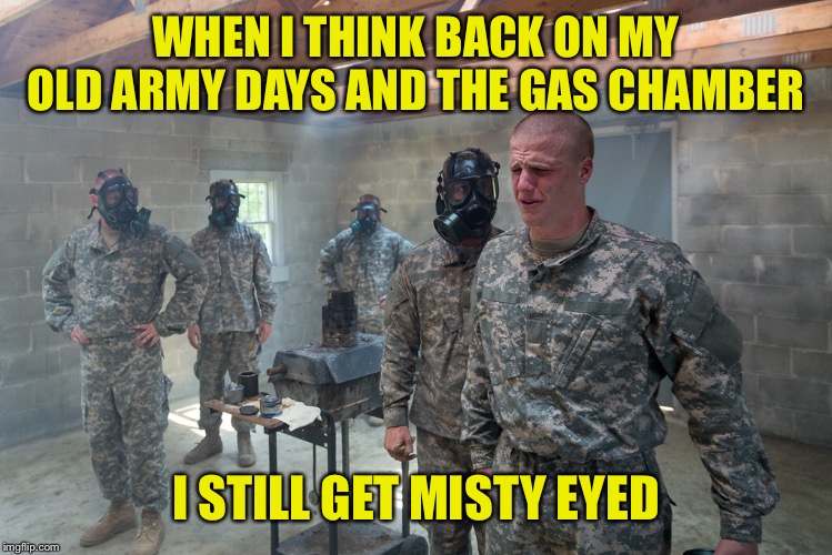 U.S. Army Basic Training | WHEN I THINK BACK ON MY OLD ARMY DAYS AND THE GAS CHAMBER; I STILL GET MISTY EYED | image tagged in tear gas,cs,nbc training,gas masks | made w/ Imgflip meme maker