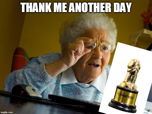 Grandma Finds The Internet Meme | THANK ME ANOTHER DAY | image tagged in memes,grandma finds the internet | made w/ Imgflip meme maker