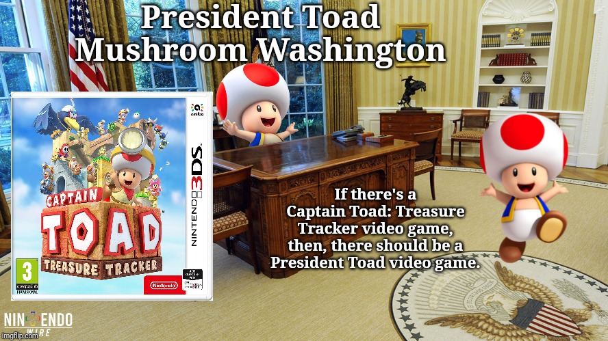 President Toad Mushroom Washington | President Toad Mushroom Washington; If there's a Captain Toad: Treasure Tracker video game, then, there should be a President Toad video game. | image tagged in gaming,toad,memes,meme,video games,video game | made w/ Imgflip meme maker