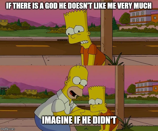 Worst day of my life |  IF THERE IS A GOD HE DOESN'T LIKE ME VERY MUCH; IMAGINE IF HE DIDN'T | image tagged in worst day of my life | made w/ Imgflip meme maker