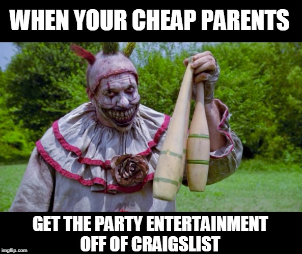 HE'S GONNA KILL SOMEONE | WHEN YOUR CHEAP PARENTS; GET THE PARTY ENTERTAINMENT
 OFF OF CRAIGSLIST | image tagged in craigslist,evil clown,american horror story | made w/ Imgflip meme maker