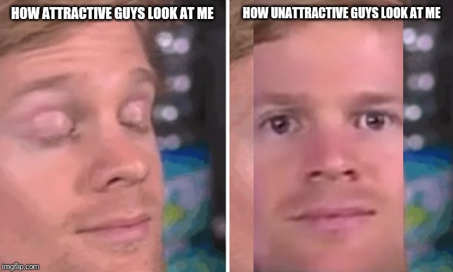Blink vs. Stare |  HOW UNATTRACTIVE GUYS LOOK AT ME; HOW ATTRACTIVE GUYS LOOK AT ME | image tagged in white guy blinking | made w/ Imgflip meme maker