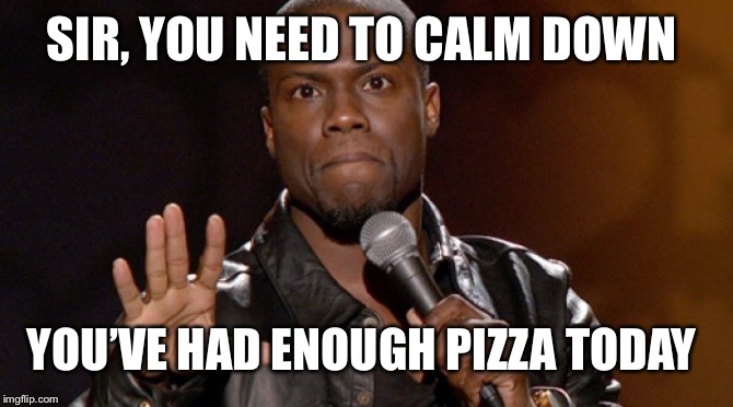 Hold up, Hold up.  | SIR, YOU NEED TO CALM DOWN YOU’VE HAD ENOUGH PIZZA TODAY | image tagged in hold up hold up | made w/ Imgflip meme maker