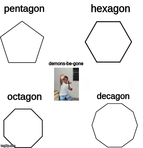 hexagon; pentagon; demons-be-gone; octagon; decagon | image tagged in demonsbegone | made w/ Imgflip meme maker