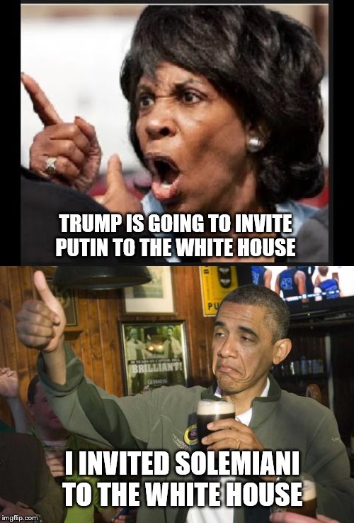 Who said? Besides, Putin is a President of a Country, Soleimani was the leader of a Terrorist Organization | TRUMP IS GOING TO INVITE PUTIN TO THE WHITE HOUSE; I INVITED SOLEMIANI TO THE WHITE HOUSE | image tagged in obama beer,angry maxine waters,memes,political memes | made w/ Imgflip meme maker