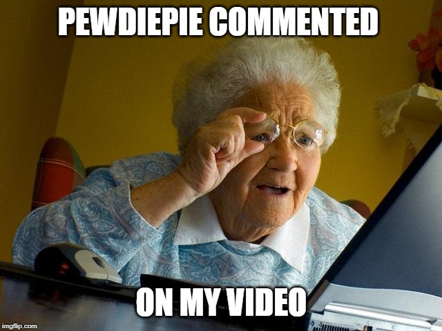 Grandma Finds The Internet Meme | PEWDIEPIE COMMENTED; ON MY VIDEO | image tagged in memes,grandma finds the internet | made w/ Imgflip meme maker