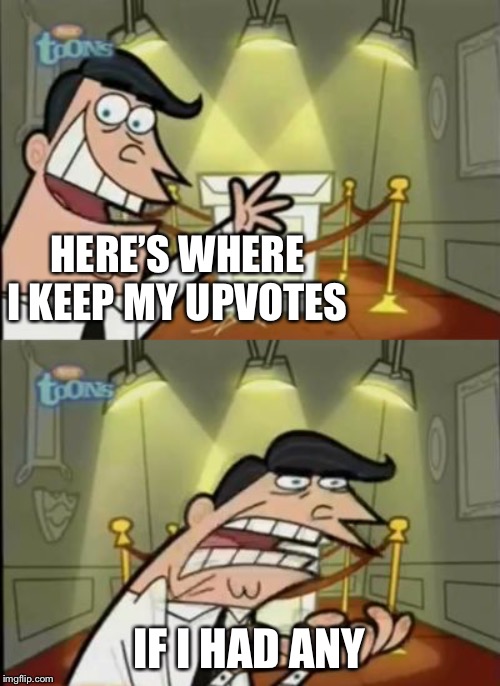 Anyone have an upvote to donate? | HERE’S WHERE I KEEP MY UPVOTES; IF I HAD ANY | image tagged in this is where i'd put my trophy if i had one | made w/ Imgflip meme maker
