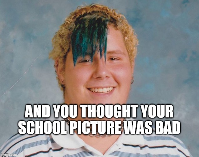 AND YOU THOUGHT YOUR SCHOOL PICTURE WAS BAD | image tagged in bad picture',dumb | made w/ Imgflip meme maker