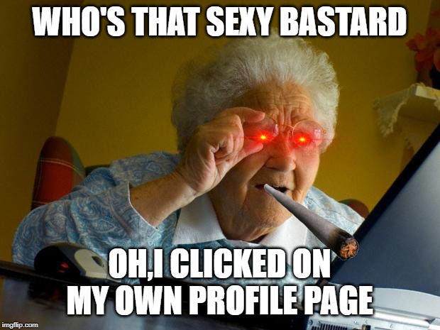 Old lady at computer finds the Internet | WHO'S THAT SEXY BASTARD; OH,I CLICKED ON MY OWN PROFILE PAGE | image tagged in old lady at computer finds the internet | made w/ Imgflip meme maker