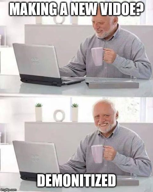 Hide the Pain Harold | MAKING A NEW VIDOE? DEMONITIZED | image tagged in memes,hide the pain harold | made w/ Imgflip meme maker