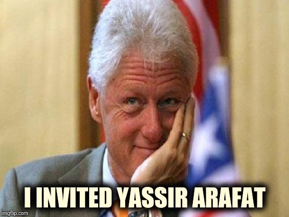 smiling bill clinton | I INVITED YASSIR ARAFAT | image tagged in smiling bill clinton | made w/ Imgflip meme maker