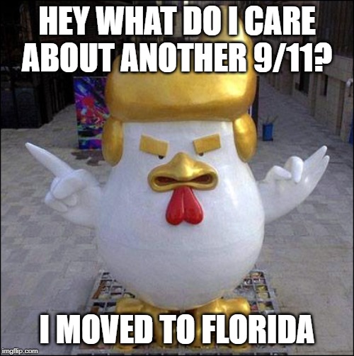 TRUMP CHICKEN - China  | HEY WHAT DO I CARE ABOUT ANOTHER 9/11? I MOVED TO FLORIDA | image tagged in trump chicken - china | made w/ Imgflip meme maker