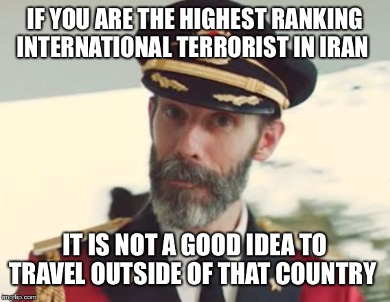 Captain Obvious | IF YOU ARE THE HIGHEST RANKING INTERNATIONAL TERRORIST IN IRAN; IT IS NOT A GOOD IDEA TO TRAVEL OUTSIDE OF THAT COUNTRY | image tagged in captain obvious | made w/ Imgflip meme maker