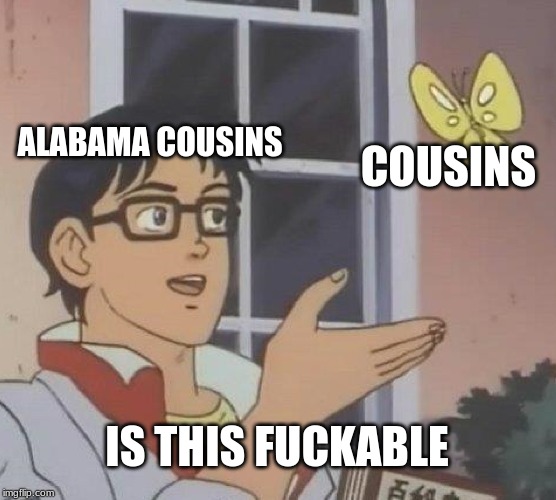 Is This A Pigeon Meme | ALABAMA COUSINS; COUSINS; IS THIS FUCKABLE | image tagged in memes,is this a pigeon | made w/ Imgflip meme maker