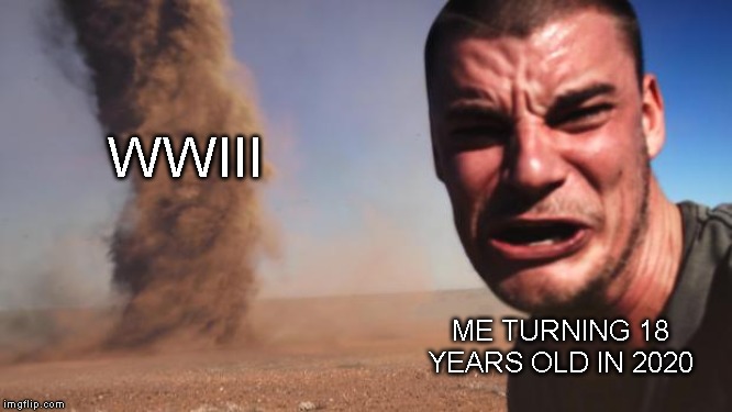 I'm not ready bois! | WWIII; ME TURNING 18 YEARS OLD IN 2020 | image tagged in tornado guy,memes,meme,army,ww3,iran | made w/ Imgflip meme maker