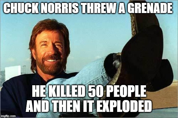 Chuck Norris Says | CHUCK NORRIS THREW A GRENADE; HE KILLED 50 PEOPLE AND THEN IT EXPLODED | image tagged in chuck norris says | made w/ Imgflip meme maker