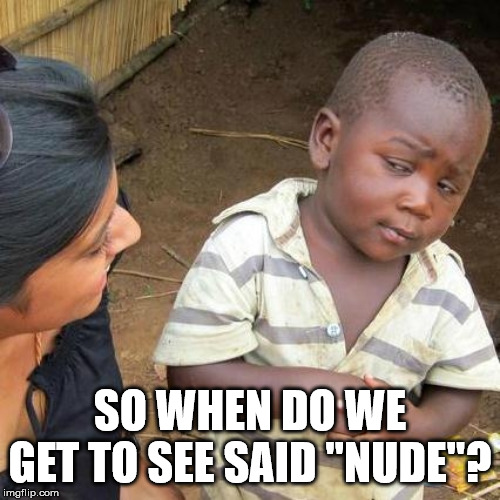 Third World Skeptical Kid | SO WHEN DO WE GET TO SEE SAID "NUDE"? | image tagged in memes,third world skeptical kid | made w/ Imgflip meme maker